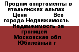 Продам апартаменты в итальянских альпах › Цена ­ 140 000 - Все города Недвижимость » Недвижимость за границей   . Московская обл.,Юбилейный г.